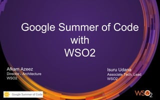 Afkam Azeez
Director - Architecture
WSO2
Google Summer of Code
with
WSO2
Isuru Udana
Associate Tech. Lead
WSO2
 