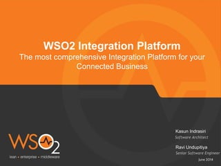 June 2014
WSO2 Integration Platform
The most comprehensive Integration Platform for your
Connected Business
Software Architect
Kasun Indrasiri
Senior Software Engineer
Ravi Undupitiya
 