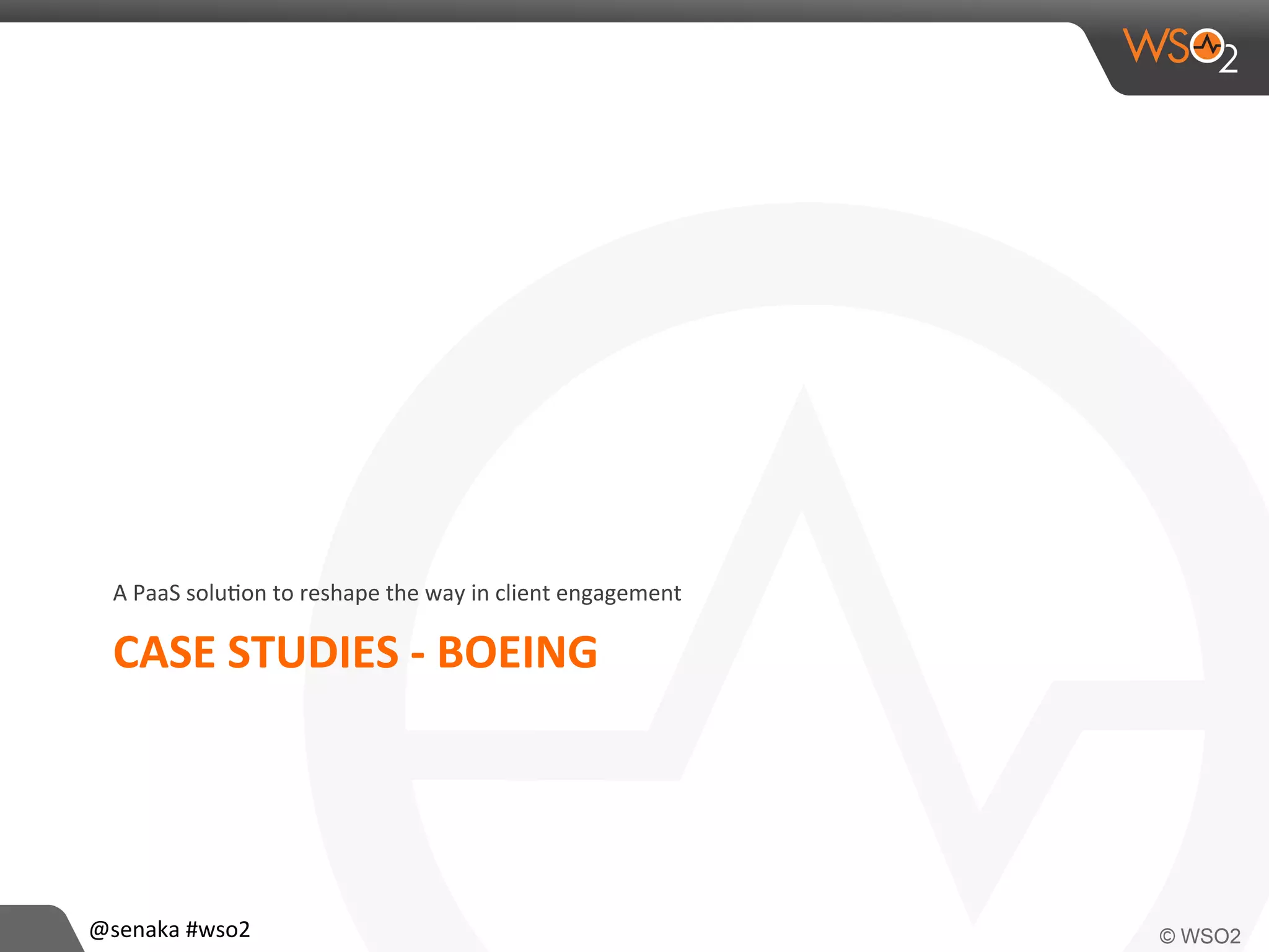 CASE	
  STUDIES	
  -­‐	
  BOEING	
  
A	
  PaaS	
  solu>on	
  to	
  reshape	
  the	
  way	
  in	
  client	
  engagement	
  
@senaka	
  #wso2	
  
 