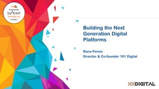 Building the Next
Generation Digital
Platforms
Rana Peries
Director & Co-founder 101 Digital
 