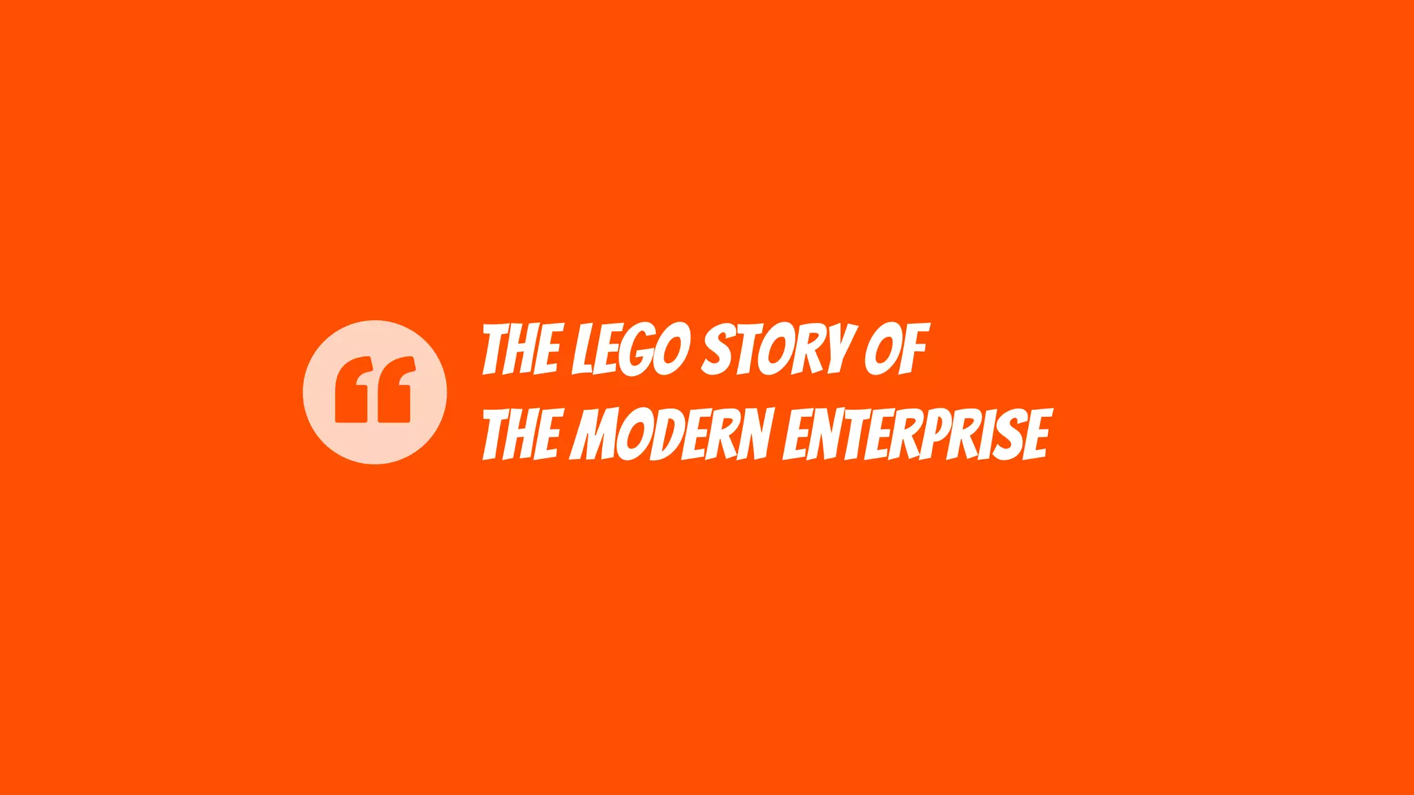 The LEGO story of
the Modern Enterprise
 