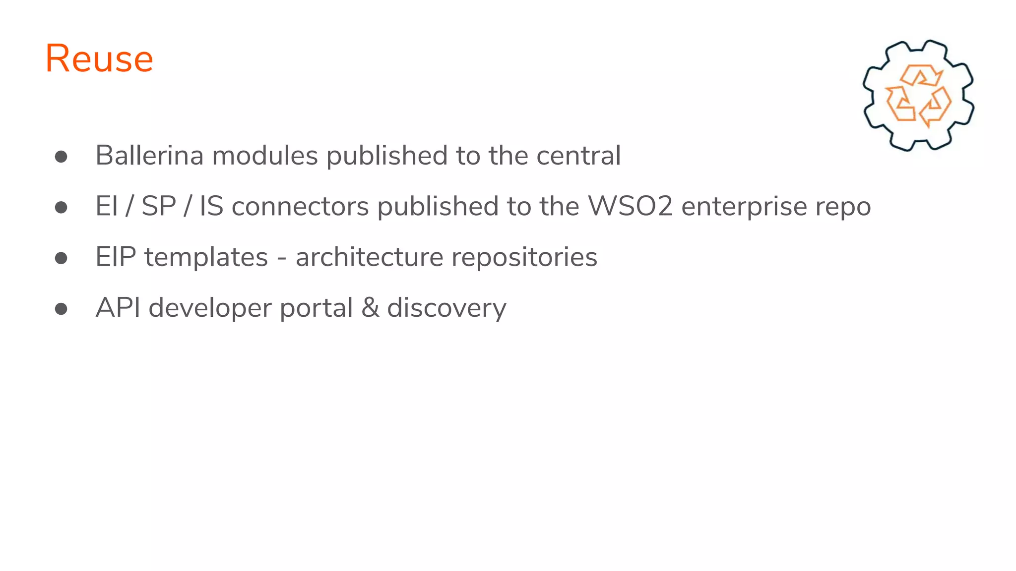 ● Ballerina modules published to the central
● EI / SP / IS connectors published to the WSO2 enterprise repo
● EIP templates - architecture repositories
● API developer portal & discovery
Reuse
 