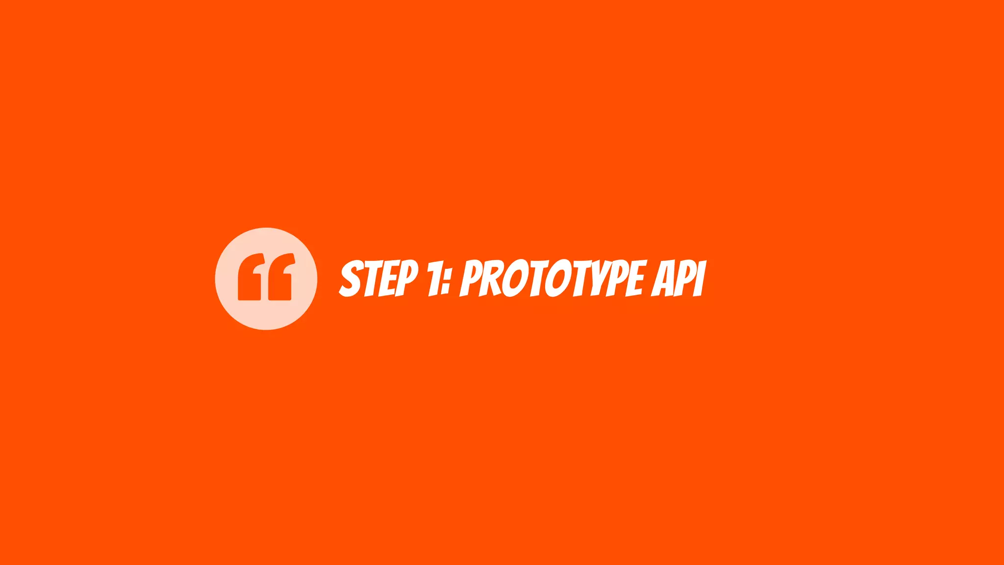 Step 1: prototype api
 