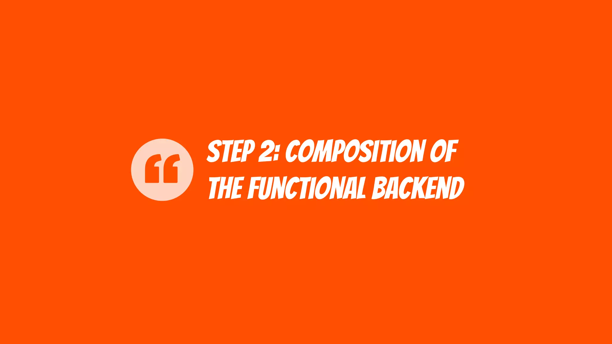 Step 2: composition of
the functional backend
 