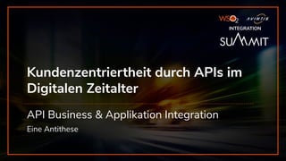 WSO2 - AVINTIS INTEGRATION SUMMIT
INTEGRATION
Kundenzentriertheit durch APIs im
Digitalen Zeitalter 
API Business & Applikation Integration
Eine Antithese
INTEGRATION
 