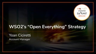 INTEGRATION SUMMIT 2019
WSO2’s “Open Everything” Strategy
Yoan Ciciretti
Account Manager
INTEGRATION
 