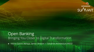 Open Banking
Bringing You Closer to Digital Transformation
u Vidura Gamini Abhaya, Senior Director — Solutions Architecture WSO2
INTEGRATION
 
