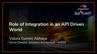 INTEGRATION SUMMIT 2019
Role of Integration in an API Driven
World
Vidura Gamini Abhaya
Senior Director, Solutions Architecture - WSO2
INTEGRATION
 