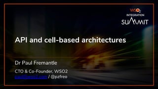 INTEGRATION SUMMIT 2019
API and cell-based architectures
Dr Paul Fremantle
CTO & Co-Founder, WSO2
paul@wso2.com / @pzfreo
INTEGRATION
 