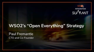 INTEGRATION SUMMIT 2019
WSO2’s “Open Everything” Strategy
Paul Fremantle
CTO and Co-Founder
INTEGRATION
 
