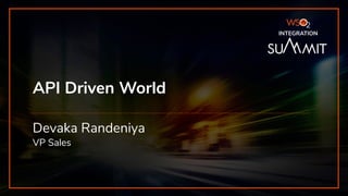 INTEGRATION SUMMIT 2019
API Driven World
INTEGRATION
Devaka Randeniya
VP Sales
 