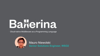 Cloud-native Middleware as a Programming Language
Senior Solutions Engineer, WSO2
Mauro Niewolski
 