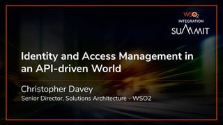 INTEGRATION SUMMIT 2019
Identity and Access Management in
an API-driven World
Christopher Davey
Senior Director, Solutions Architecture - WSO2
INTEGRATION
 