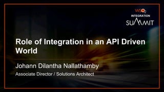 INTEGRATION SUMMIT 2019
Role of Integration in an API Driven
World
Johann Dilantha Nallathamby
Associate Director / Solutions Architect
INTEGRATION
 