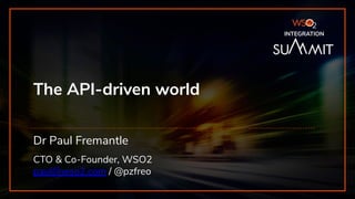 INTEGRATION SUMMIT 2019
The API-driven world
Dr Paul Fremantle
CTO & Co-Founder, WSO2
paul@wso2.com / @pzfreo
INTEGRATION
 