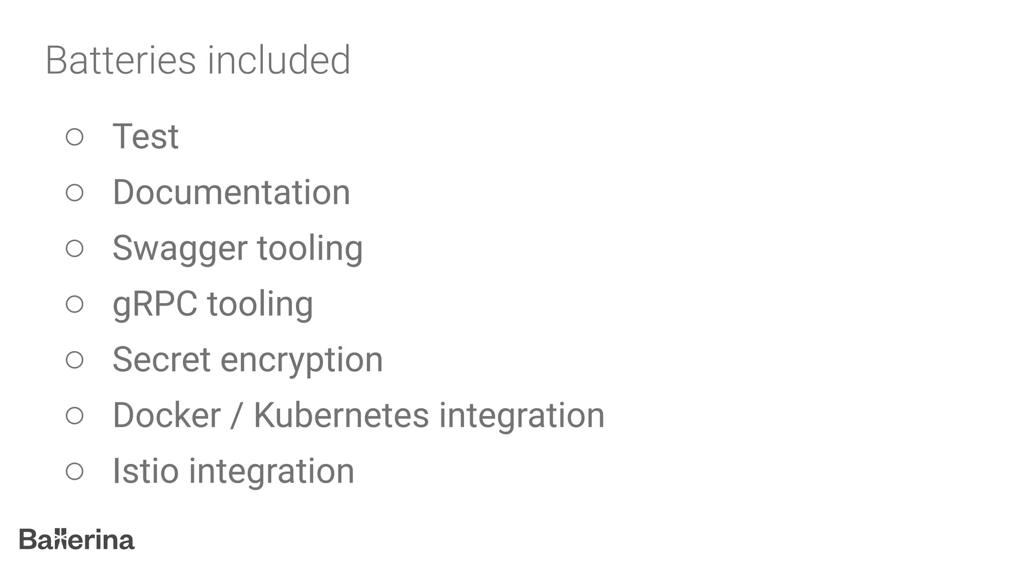 ○ Test
○ Documentation
○ Swagger tooling
○ gRPC tooling
○ Secret encryption
○ Docker / Kubernetes integration
○ Istio integration
 