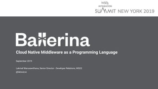 Cloud Native Middleware as a Programming Language
September 2019
Lakmal Warusawithana, Senior Director - Developer Relations, WSO2
@lakwarus
 