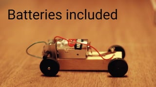 Batteries included
 