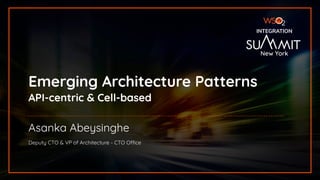 INTEGRATION SUMMIT 2019
Emerging Architecture Patterns
API-centric & Cell-based
INTEGRATION
Asanka Abeysinghe
Deputy CTO & VP of Architecture - CTO Office
New York
 