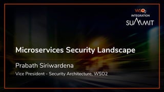 INTEGRATION SUMMIT 2019
Microservices Security Landscape
Prabath Siriwardena
Vice President - Security Architecture, WSO2
INTEGRATION
 