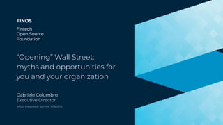 ﬁnos.orgFintech Open Source Foundation
“Opening” Wall Street:
myths and opportunities for
you and your organization
Gabriele Columbro
Executive Director
WSO2 Integration Summit, 9/24/2019
 