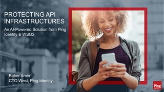 PROTECTING API
INFRASTRUCTURES
Baber Amin
CTO West, Ping Identity
Copyright ©2019 Ping Identity Corporation. All rights reserved.1
An AI-Powered Solution from Ping
Identity & WSO2
 