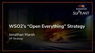 INTEGRATION SUMMIT 2019
WSO2’s “Open Everything” Strategy
Jonathan Marsh
VP Strategy
INTEGRATION
 