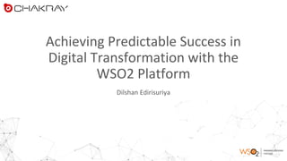 PREMIER CERTIFIED
PARTNER
Achieving Predictable Success in
Digital Transformation with the
WSO2 Platform
Dilshan Edirisuriya
 