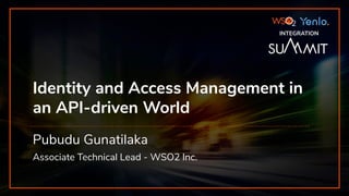 INTEGRATION SUMMIT 2019
Identity and Access Management in
an API-driven World
Pubudu Gunatilaka
Associate Technical Lead - WSO2 Inc.
INTEGRATION
 