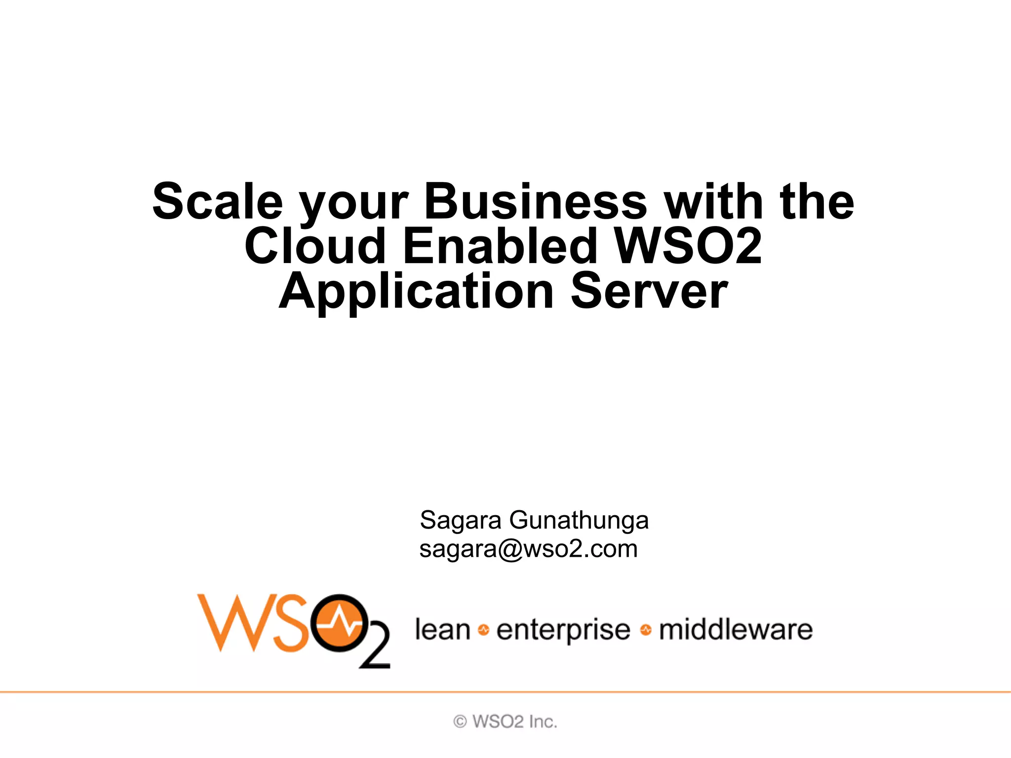 Scale your Business with the
   Cloud Enabled WSO2
     Application Server



          Sagara Gunathunga
          sagara@wso2.com
 