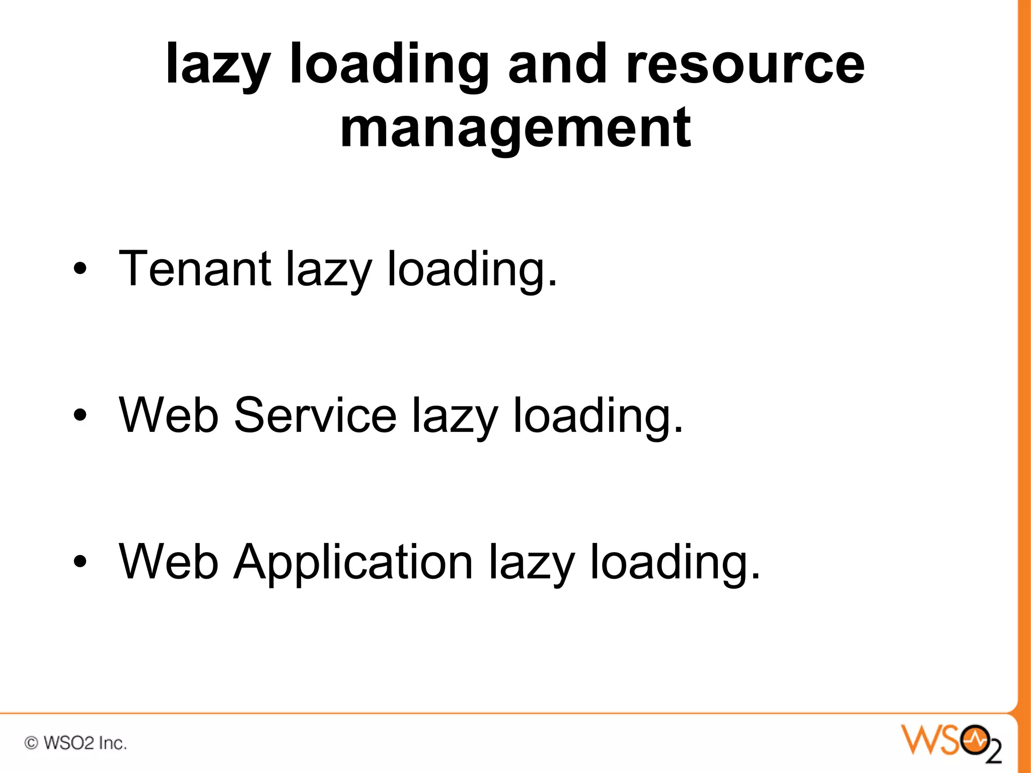 lazy loading and resource
           management

• Tenant lazy loading.

• Web Service lazy loading.

• Web Application lazy loading.
 