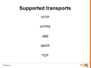 Supported transports
        HTTP

       HTTPS


        JMS

        SMTP

        TCP
 