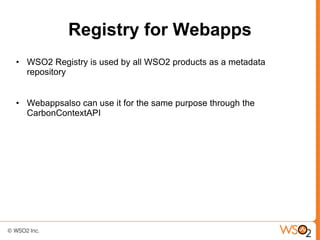 Registry for Webapps
• WSO2 Registry is used by all WSO2 products as a metadata
  repository


• Webappsalso can use it for the same purpose through the
  CarbonContextAPI
 