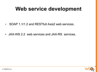 Web service development

•   SOAP 1.1/1.2 and RESTfull Axis2 web services.


• JAX-WS 2.2 web services and JAX-RS services.
 