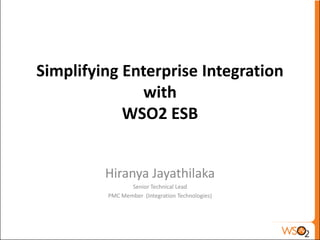 Simplifying Enterprise Integration
              with
            WSO2 ESB


         Hiranya Jayathilaka
                Senior Technical Lead
         PMC Member (Integration Technologies)
 