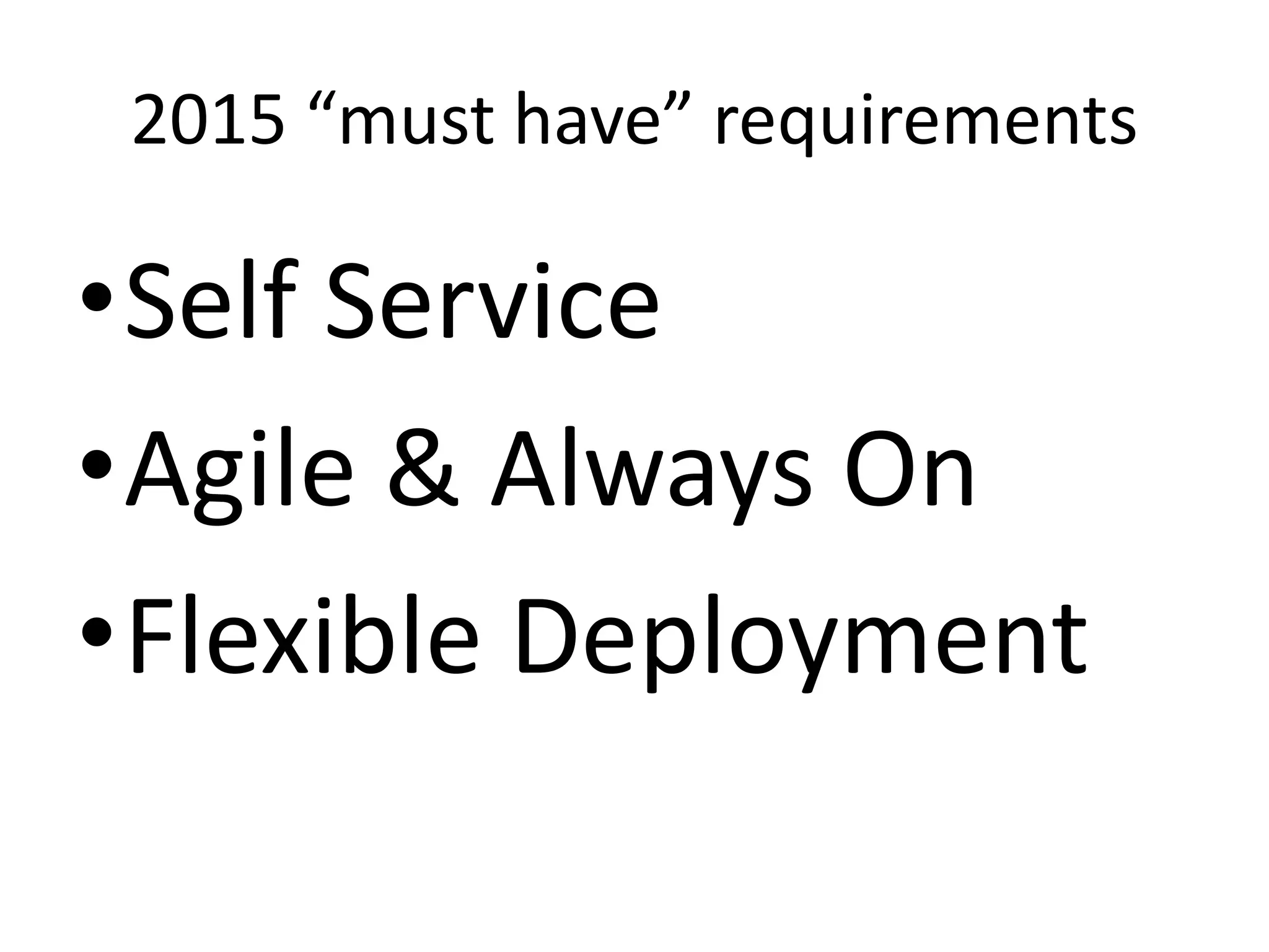 2015 “must have” requirements
•Self Service
•Agile & Always On
•Flexible Deployment
 