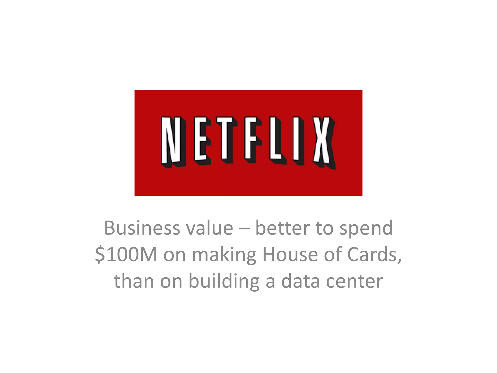 xxx
Business value – better to spend
$100M on making House of Cards,
than on building a data center
 