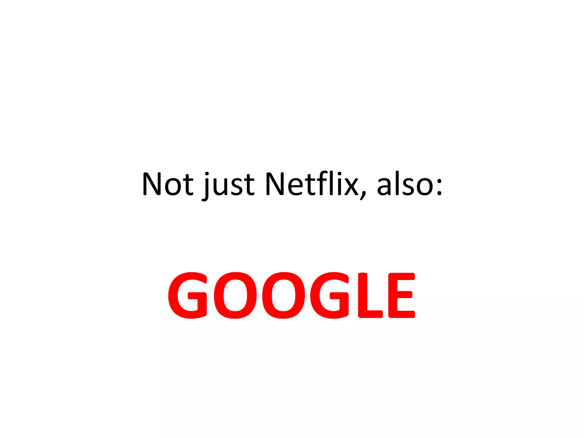 Not just Netflix, also:
GOOGLE
 