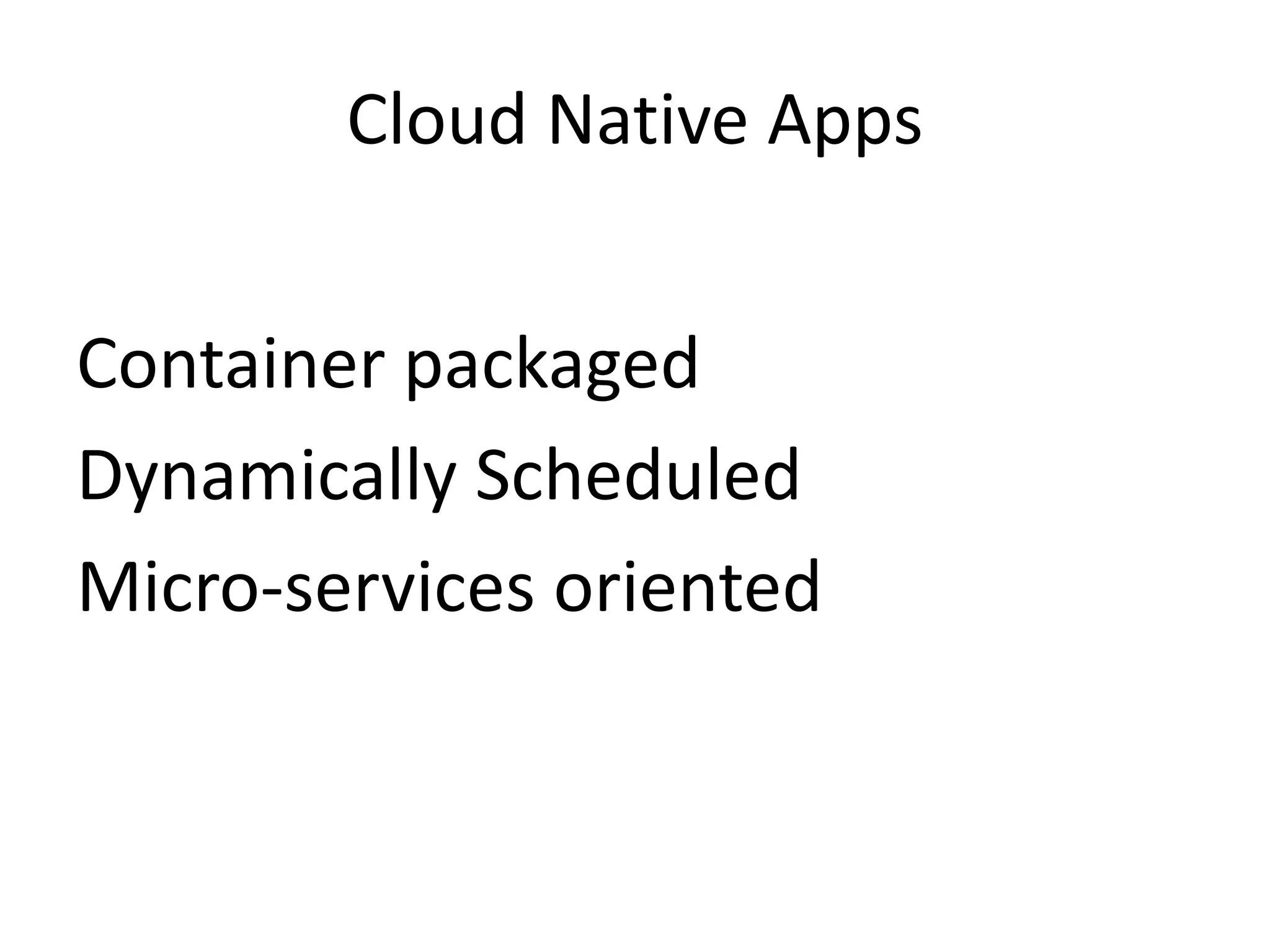 Cloud Native Apps
Container packaged
Dynamically Scheduled
Micro-services oriented
 