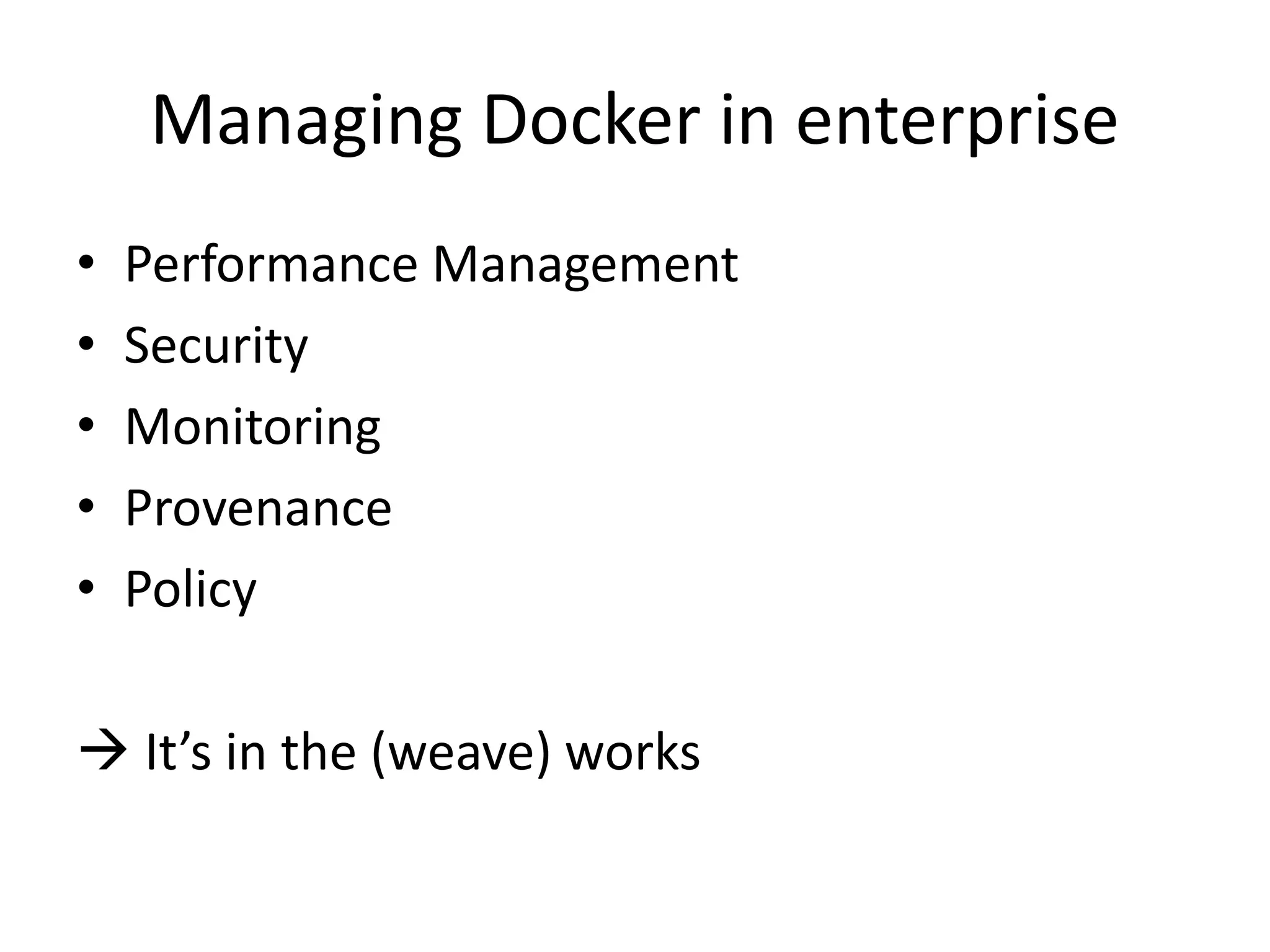 Managing Docker in enterprise
• Performance Management
• Security
• Monitoring
• Provenance
• Policy
 It’s in the (weave) works
 