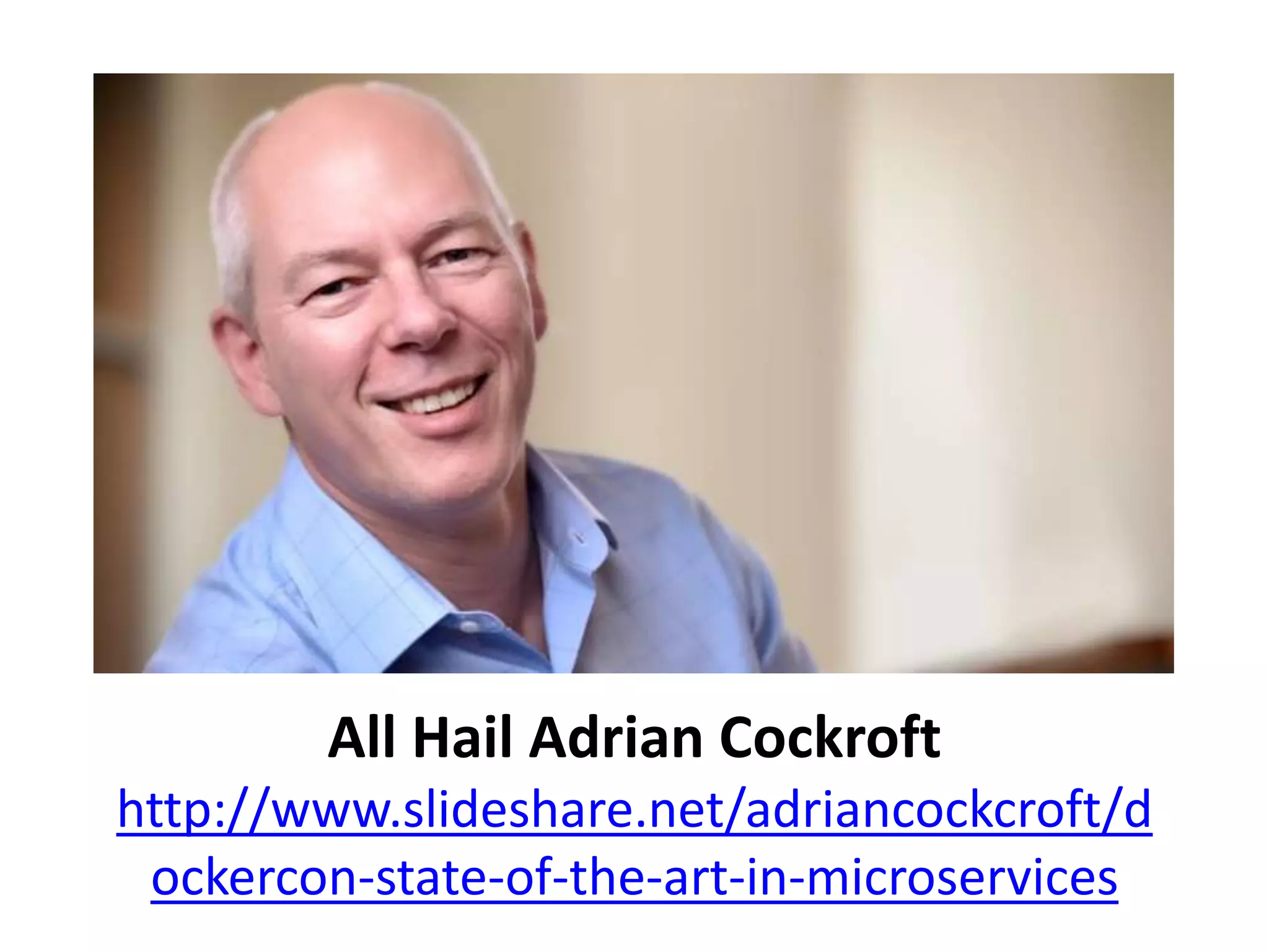 All Hail Adrian Cockroft
http://www.slideshare.net/adriancockcroft/d
ockercon-state-of-the-art-in-microservices
 