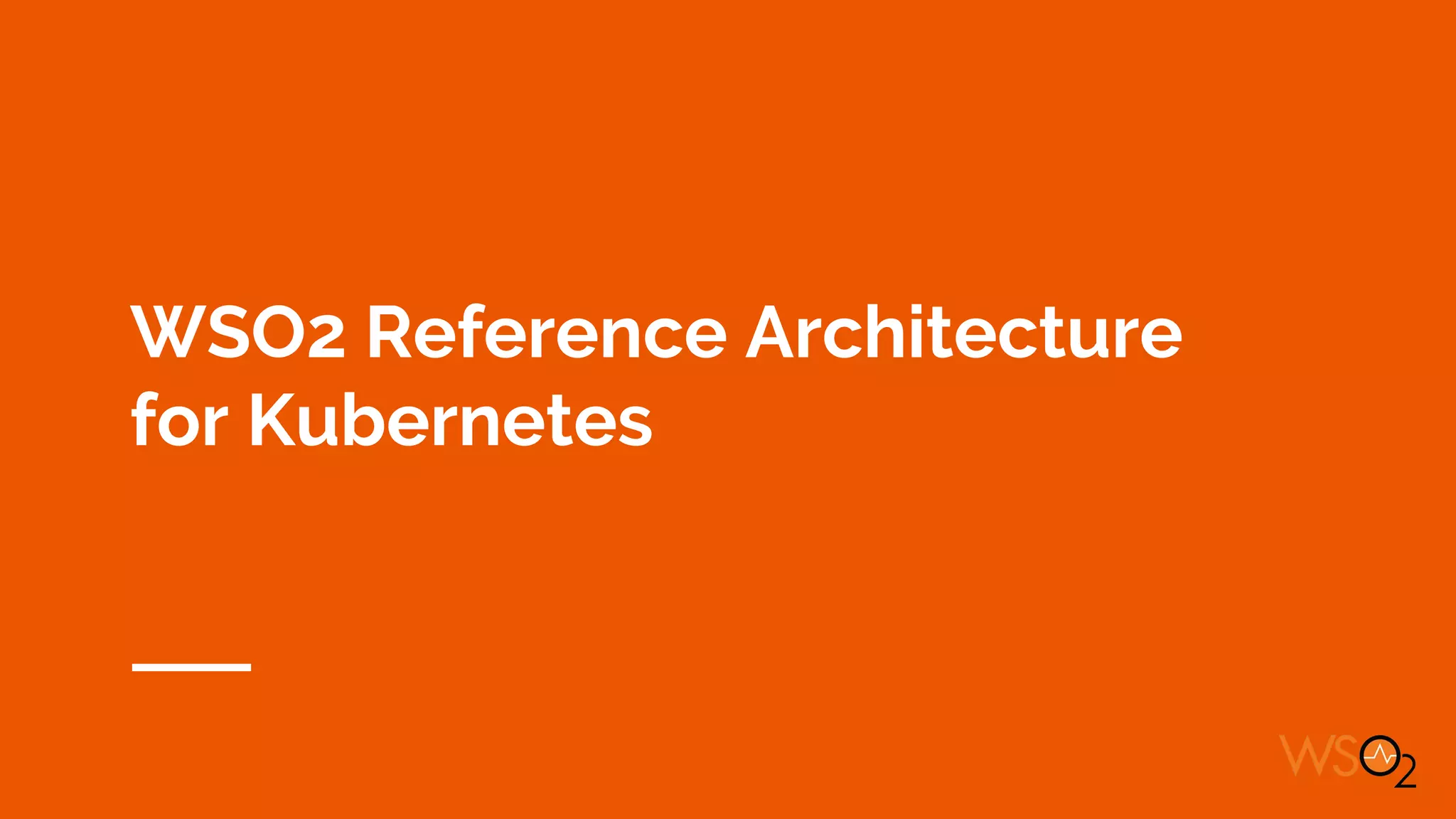 WSO2 Reference Architecture
for Kubernetes
 