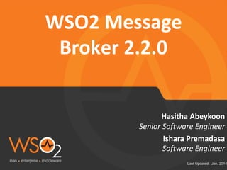 Last Updated: Jan. 2014
Senior Software Engineer
Hasitha Abeykoon
WSO2 Message
Broker 2.2.0
Ishara Premadasa
Software Engineer
 