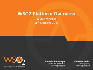 S.Uthaiyashankar 
VP Engineering 
shankar@wso2.com 
WSO2 Platform Overview 
WSO2 Meetup 
16th October 2014 
Sumedha Rubasinghe 
Director, API Architecture 
sumedha@wso2.com 
 