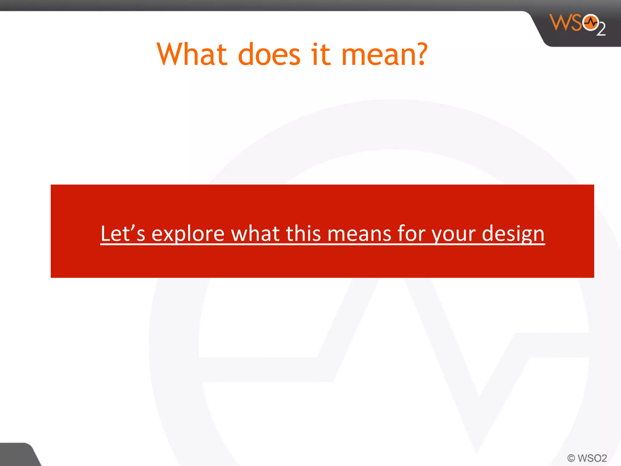 What does it mean?
Let’s	explore	what	this	means	for	your	design	
 