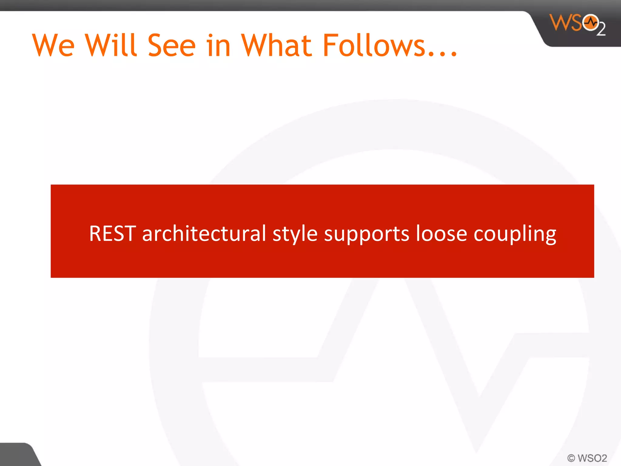 We Will See in What Follows...
REST	architectural	style	supports	loose	coupling	
 