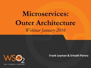 Microservices:
Outer Architecture
Webinar January 2016
	
	
Frank	Leyman	&	Srinath	Perera	
 