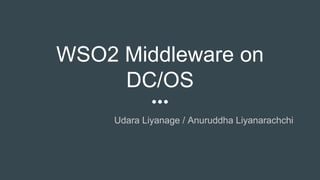 WSO2 Middleware on
DC/OS
Udara Liyanage / Anuruddha Liyanarachchi
 