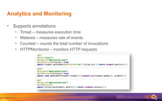 Analytics and Monitoring
•  Supports annotations
•  Timed – measures execution time
•  Metered – measures rate of events
•  Counted – counts the total number of invocations
•  HTTPMonitored – monitors HTTP requests
21	
  
 