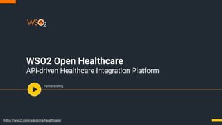 WSO2 Open Healthcare
API-driven Healthcare Integration Platform
Partner Brieﬁng
https://wso2.com/solutions/healthcare/
 